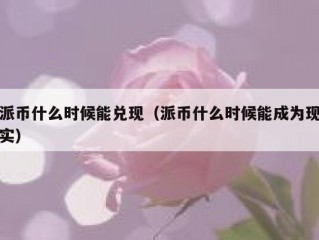 派币什么时候能兑现（派币什么时候能成为现实）