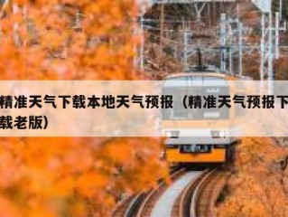 精准天气下载本地天气预报（精准天气预报下载老版）