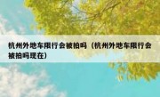 杭州外地车限行会被拍吗（杭州外地车限行会被拍吗现在）