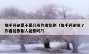 快手评论是不是只有作者能删（快手评论除了作者能删别人能删吗?）