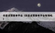 抖音点赞做单平台（抖音点赞做单平台有钱吗）