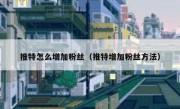 推特怎么增加粉丝（推特增加粉丝方法）