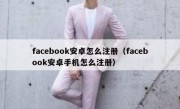 facebook安卓怎么注册（facebook安卓手机怎么注册）