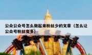 公众公众号怎么做起来粉丝少的文章（怎么让公众号粉丝变多）