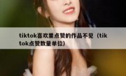 tiktok喜欢里点赞的作品不见（tiktok点赞数量单位）