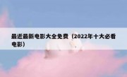 最近最新电影大全免费（2022年十大必看电影）