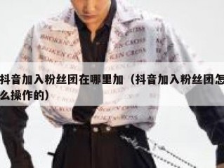 抖音加入粉丝团在哪里加（抖音加入粉丝团怎么操作的）