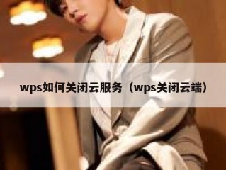 wps如何关闭云服务（wps关闭云端）