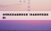 如何购买贵金属期货交易（贵金属如何买涨买跌）