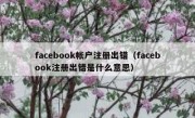 facebook帐户注册出错（facebook注册出错是什么意思）
