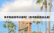 快手粉丝团可以退吗?（快手粉丝团这么退）