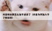 抖音粉丝群怎么加不进去了（抖音为何加入不了粉丝团）