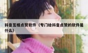 抖音互相点赞软件（专门给抖音点赞的软件是什么）