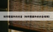如何看国外的抖音（如何看国外的抖音视频）