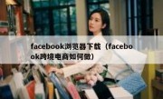 facebook浏览器下载（facebook跨境电商如何做）