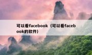 可以看facebook（可以看facebook的软件）