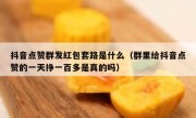 抖音点赞群发红包套路是什么（群里给抖音点赞的一天挣一百多是真的吗）