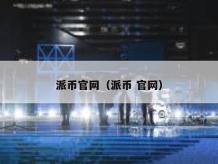 派币官网（派币 官网）
