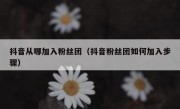 抖音从哪加入粉丝团（抖音粉丝团如何加入步骤）