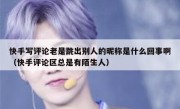 快手写评论老是跳出别人的昵称是什么回事啊（快手评论区总是有陌生人）