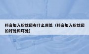 抖音加入粉丝团有什么用处（抖音加入粉丝团的好处和坏处）