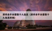派币会不会套取个人信息（派币会不会套取个人信息的钱）