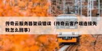 传奇云服务器架设错误（传奇云客户端连接失败怎么回事）