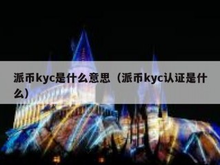 派币kyc是什么意思（派币kyc认证是什么）