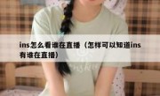 ins怎么看谁在直播（怎样可以知道ins有谁在直播）
