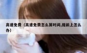 高速免费（高速免费怎么算时间,提前上怎么办）