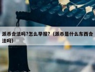 派币合法吗?怎么举报?（派币是什么东西合法吗）