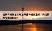 视频号粉丝怎么增加数量和粉丝量呢（微信视频号增加粉丝）