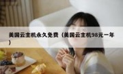 美国云主机永久免费（美国云主机98元一年）