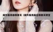 国外服务器哪里买（国外服务器在哪里买便宜）