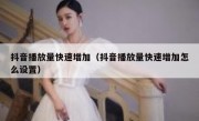 抖音播放量快速增加（抖音播放量快速增加怎么设置）