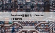 facebook还有什么（facebook干嘛的?）