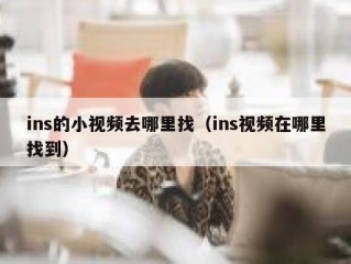 ins的小视频去哪里找（ins视频在哪里找到）