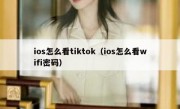 ios怎么看tiktok（ios怎么看wifi密码）