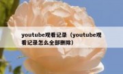 youtube观看记录（youtube观看记录怎么全部删除）