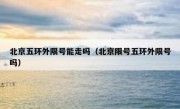 北京五环外限号能走吗（北京限号五环外限号吗）