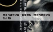 快手作者评论是什么意思呀（快手作品评论有什么用）