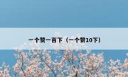 一个赞一百下（一个赞10下）