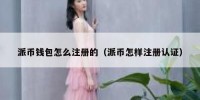 派币钱包怎么注册的（派币怎样注册认证）