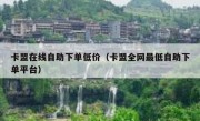 卡盟在线自助下单低价（卡盟全网最低自助下单平台）