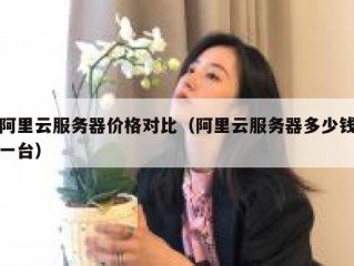 阿里云服务器价格对比（阿里云服务器多少钱一台）