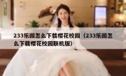233乐园怎么下载樱花校园（233乐园怎么下载樱花校园联机版）