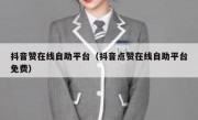 抖音赞在线自助平台（抖音点赞在线自助平台免费）