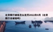 北京限行被拍怎么处罚2022年8月（北京限行会被拍吗）