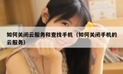如何关闭云服务和查找手机（如何关闭手机的云服务）