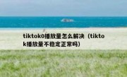 tiktok0播放量怎么解决（tiktok播放量不稳定正常吗）